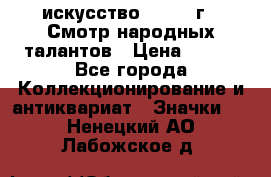 1.1) искусство : 1972 г - Смотр народных талантов › Цена ­ 149 - Все города Коллекционирование и антиквариат » Значки   . Ненецкий АО,Лабожское д.